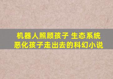 机器人照顾孩子 生态系统恶化孩子走出去的科幻小说